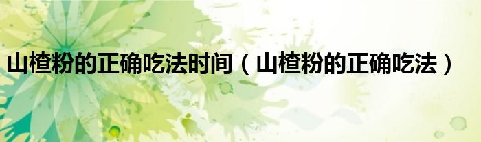 山楂粉的正确吃法时间（山楂粉的正确吃法）