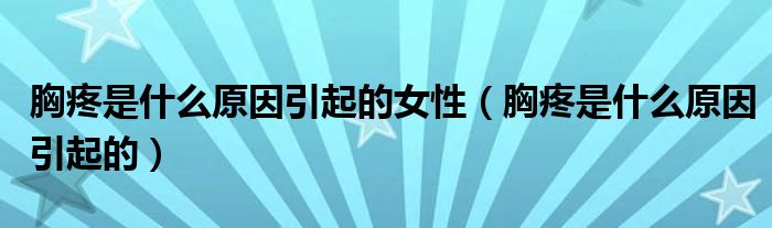 胸疼是什么原因引起的女性（胸疼是什么原因引起的）