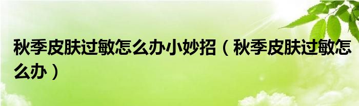 秋季皮肤过敏怎么办小妙招（秋季皮肤过敏怎么办）
