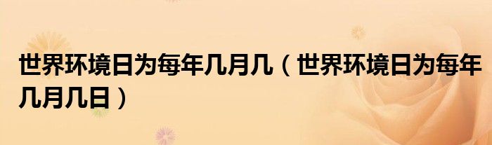 世界环境日为每年几月几（世界环境日为每年几月几日）