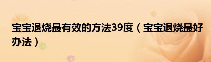 宝宝退烧最有效的方法39度（宝宝退烧最好办法）
