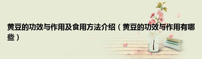 黄豆的功效与作用及食用方法介绍(黄豆的功效与作用有哪些)