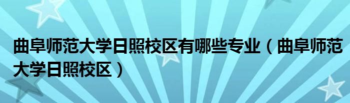 曲阜师范大学日照校区有哪些专业（曲阜师范大学日照校区）