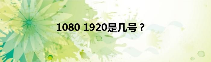 1080 1920是几号？