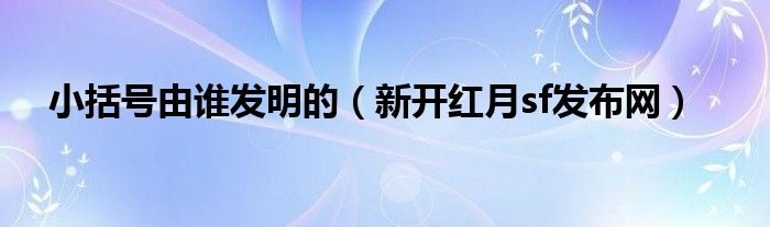 小括号由谁发明的（新开红月sf发布网）