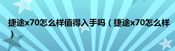 捷途x70怎么样值得入手吗（捷途x70怎么样）