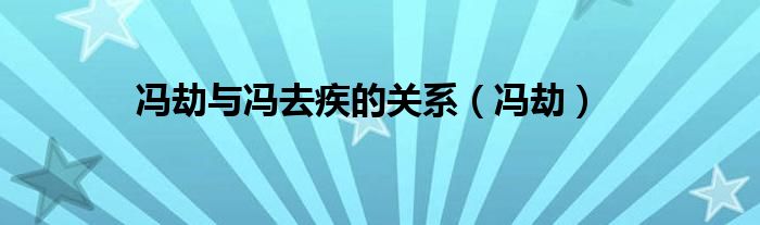 冯劫与冯去疾的关系（冯劫）