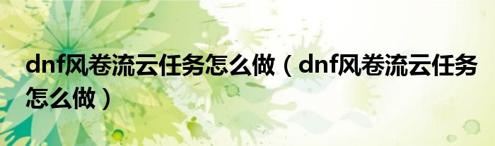 dnf风卷流云任务怎么做（dnf风卷流云任务怎么做）