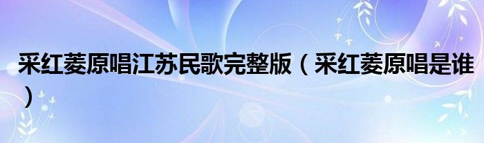采红菱原唱江苏民歌完整版（采红菱原唱是谁）