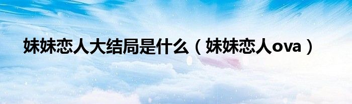 妹妹恋人大结局是什么（妹妹恋人ova）