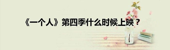 《一个人》第四季什么时候上映？