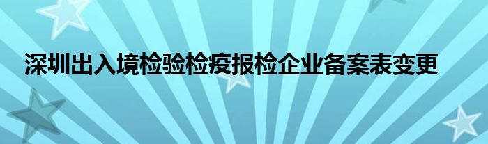 深圳出入境检验检疫报检企业备案表变更