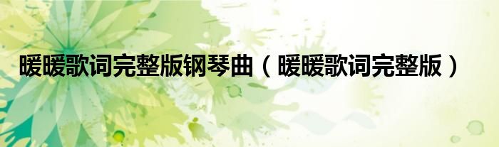 暖暖歌词完整版钢琴曲（暖暖歌词完整版）
