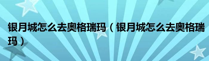 银月城怎么去奥格瑞玛（银月城怎么去奥格瑞玛）
