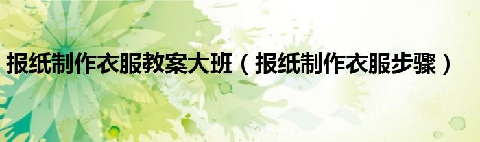 报纸制作衣服教案大班（报纸制作衣服步骤）