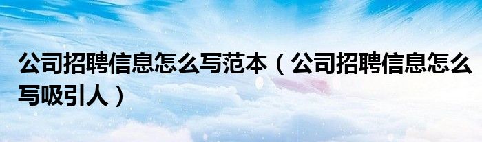 公司招聘信息怎么写范本（公司招聘信息怎么写吸引人）