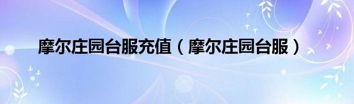 摩尔庄园台服充值（摩尔庄园台服）