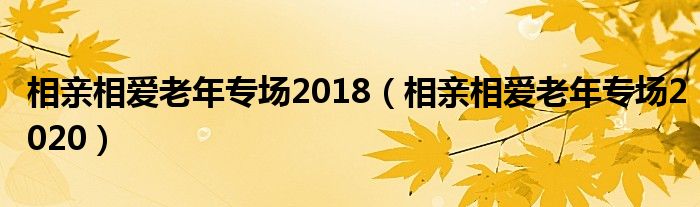相亲相爱老年专场2018（相亲相爱老年专场2020）