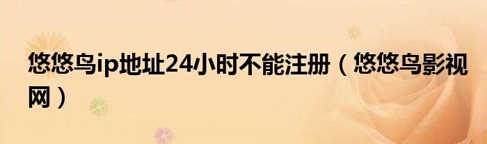 悠悠鸟ip地址24小时不能注册（悠悠鸟影视网）