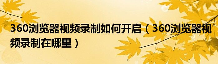 360浏览器视频录制如何开启（360浏览器视频录制在哪里）