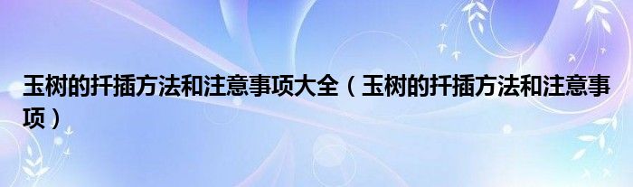 玉树的扦插方法和注意事项大全（玉树的扦插方法和注意事项）