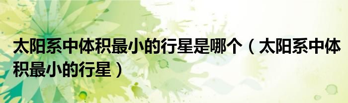 太阳系中体积最小的行星是哪个（太阳系中体积最小的行星）