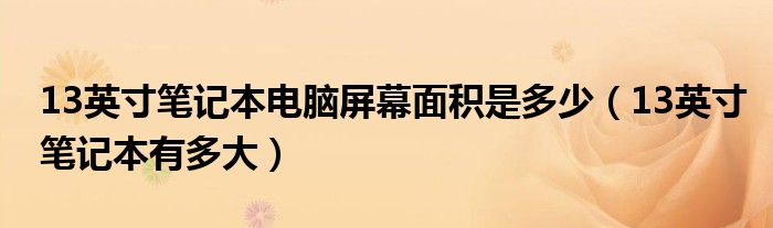 13英寸笔记本电脑屏幕面积是多少（13英寸笔记本有多大）