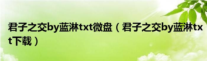 君子之交by蓝淋txt微盘（君子之交by蓝淋txt下载）