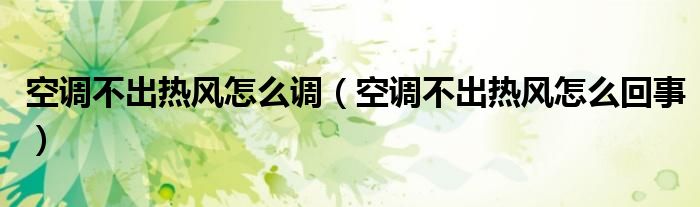 空调不出热风怎么调（空调不出热风怎么回事）