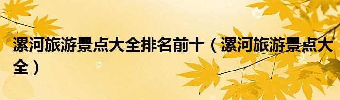 漯河旅游景点大全排名前十（漯河旅游景点大全）