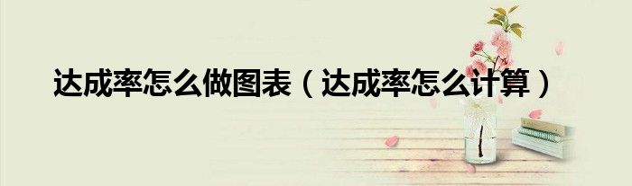 达成率怎么做图表（达成率怎么计算）