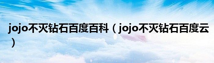 jojo不灭钻石百度百科（jojo不灭钻石百度云）