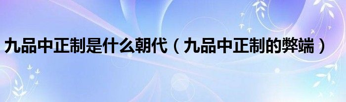 九品中正制是什么朝代（九品中正制的弊端）