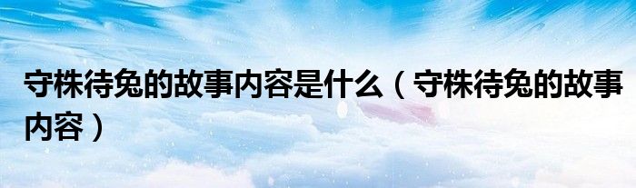 守株待兔的故事内容是什么（守株待兔的故事内容）