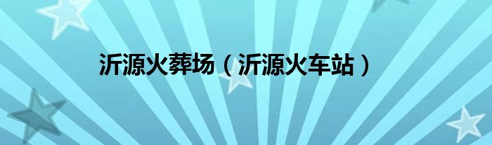 沂源火葬场（沂源火车站）