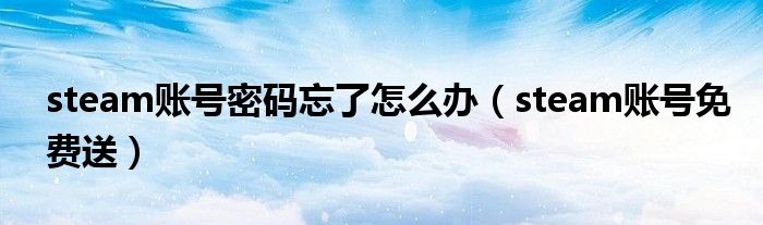 steam账号密码忘了怎么办（steam账号免费送）