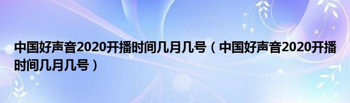 中国好声音2020开播时间几月几号（中国好声音2020开播时间几月几号）