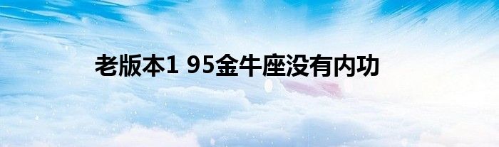 老版本1 95金牛座没有内功