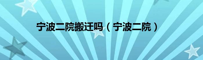 宁波二院搬迁吗（宁波二院）