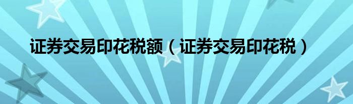 证券交易印花税额（证券交易印花税）