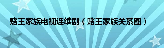赌王家族电视连续剧（赌王家族关系图）