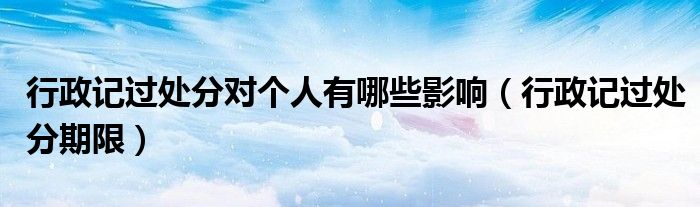 行政记过处分对个人有哪些影响（行政记过处分期限）