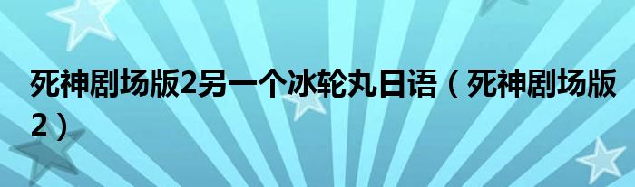 死神剧场版2另一个冰轮丸日语（死神剧场版2）