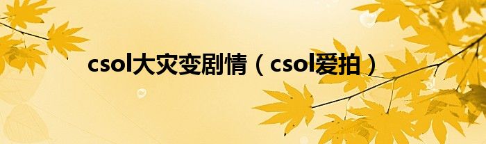 csol大灾变剧情（csol爱拍）