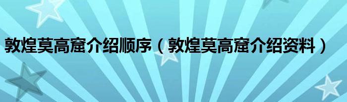 敦煌莫高窟介绍顺序（敦煌莫高窟介绍资料）