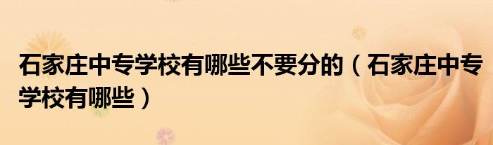 石家庄中专学校有哪些不要分的（石家庄中专学校有哪些）