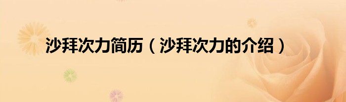 沙拜次力简历（沙拜次力的介绍）