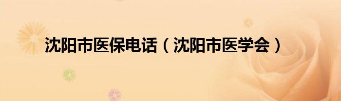 沈阳市医保电话（沈阳市医学会）