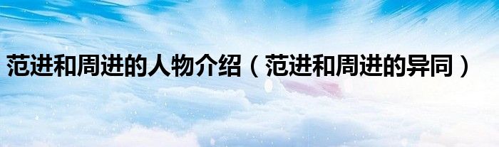 范进和周进的人物介绍（范进和周进的异同）