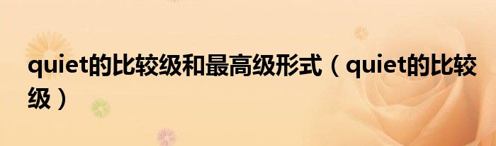 quiet的比较级和最高级形式（quiet的比较级）